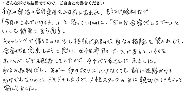 子供の部活の合宿費用を2日前に言われ、もうすぐ給料日で「今月はこれでいけるわ」と思っていたのに、「5万円合宿代いるでー」といとも簡単に言う息子。
キャッシングで借りるのは少し抵抗があるので、自分の指輪を質入れして、合宿代を捻出しようと思い、女性専用ブースがあるというのをホームページで確認していたので、タチバナ屋さんに来ました。
自分の品物だし、万が一受け取りにいけなくても誰に迷惑をかけるわけでもないので、ドキドキしたけど、女性スタッフの方に親切にしてもらって安心しま